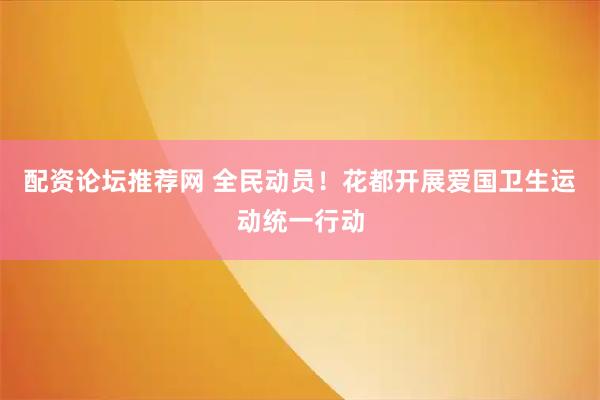配资论坛推荐网 全民动员！花都开展爱国卫生运动统一行动