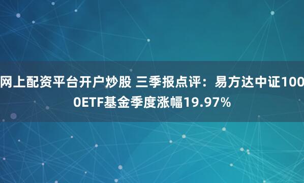 网上配资平台开户炒股 三季报点评：易方达中证1000ETF基金季度涨幅19.97%