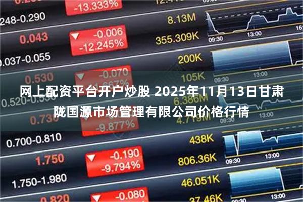 网上配资平台开户炒股 2025年11月13日甘肃陇国源市场管理有限公司价格行情