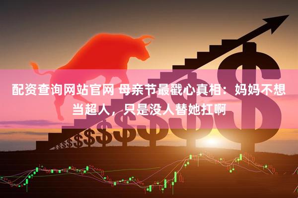 配资查询网站官网 母亲节最戳心真相：妈妈不想当超人，只是没人替她扛啊