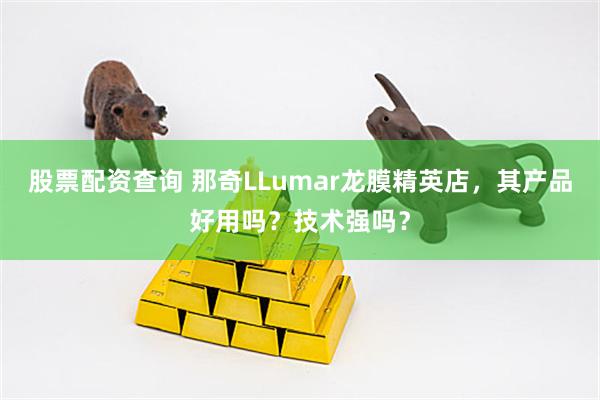 股票配资查询 那奇LLumar龙膜精英店，其产品好用吗？技术强吗？